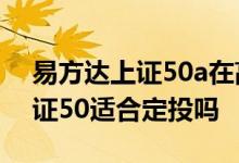 易方达上证50a在高点适合定投吗 易方达上证50适合定投吗