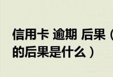 信用卡 逾期 后果（南京银行信用卡逾期还款的后果是什么）