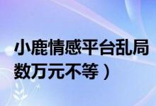 小鹿情感平台乱局（情感导师服务价格几千到数万元不等）
