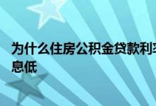 为什么住房公积金贷款利率这么低 为什么住房公积金贷款利息低