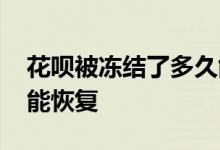 花呗被冻结了多久能恢复 花呗冻结资金多久能恢复