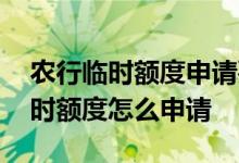 农行临时额度申请要多久生效 农行信用卡临时额度怎么申请