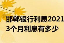 邯郸银行利息2021年7月份是多少 邯郸银行13个月利息有多少
