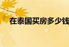 在泰国买房多少钱一平（需要什么条件）