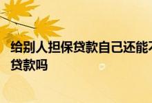 给别人担保贷款自己还能不能贷款 给别人担保贷款自己还能贷款吗