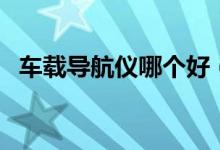 车载导航仪哪个好（这几个品牌值得信赖）