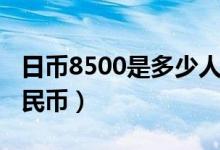 日币8500是多少人民币（日币9500是多少人民币）