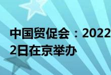 中国贸促会：2022年金砖国家工商论坛将于22日在京举办