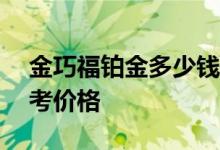 金巧福铂金多少钱一克 2022年06月28日参考价格