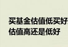 买基金估值低买好还是估值高买好 基金市场估值高还是低好