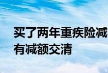 买了两年重疾险减额交清划算吗 重疾险有没有减额交清