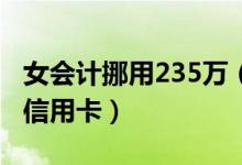 女会计挪用235万（女会计挪用公款为炒期还信用卡）