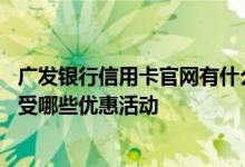 广发银行信用卡官网有什么优惠 广发银行信用卡持卡人能享受哪些优惠活动