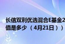 长信双利优选混合E基金2021年第三季度表现如何（最新净值是多少 （4月21日））