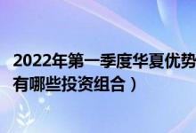 2022年第一季度华夏优势精选股票基金资产如何配置（基金有哪些投资组合）