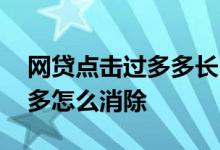 网贷点击过多多长时间才能消除 网贷点击太多怎么消除