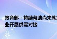 教育部：持续帮助尚未就业的毕业生积极推进高校与行业企业开展供需对接