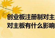 创业板注册制对主板有何影响 创业板注册制对主板有什么影响