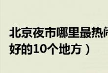 北京夜市哪里最热闹好吃的多（北京吃宵夜最好的10个地方）