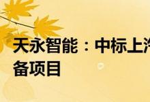 天永智能：中标上汽郑州产业基地装配测试设备项目