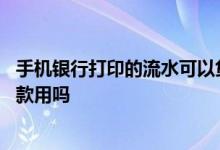 手机银行打印的流水可以贷款吗 手机银行打印的流水可以贷款用吗