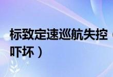 标致定速巡航失控（标致失控十多分钟车主被吓坏）