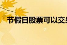 节假日股票可以交易吗 节假日股票交易吗