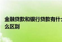 金融贷款和银行贷款有什么不一样 金融贷款和银行贷款有什么区别