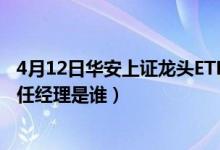 4月12日华安上证龙头ETF联接近1月来表现如何（该基金现任经理是谁）