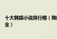 十大韩娱小说排行榜（韩国明星小说有哪些韩国明星小说大全）