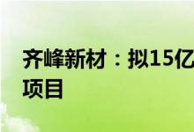 齐峰新材：拟15亿元投建年产20万吨特种纸项目