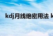 kdj月线绝密用法 kdj线技术适用于基金吗