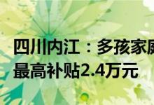 四川内江：多孩家庭购买二套房首付最低两成最高补贴2.4万元