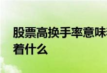 股票高换手率意味着什么 股票高换手率意味着什么