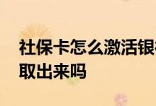 社保卡怎么激活银行卡功能 社保卡里的钱能取出来吗 