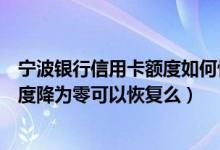 宁波银行信用卡额度如何恢复（宁波银行宁波银行信用卡额度降为零可以恢复么）