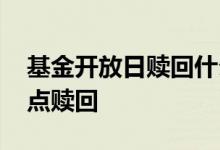 基金开放日赎回什么时候到账 基金开放期几点赎回