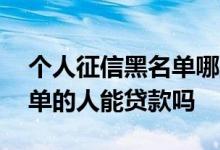 个人征信黑名单哪里可以贷款 上过征信黑名单的人能贷款吗