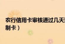 农行信用卡审核通过几天到网点（农行信用卡审核通过几天制卡）
