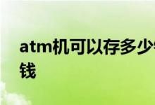 atm机可以存多少钱进去 atm机可以存多少钱