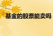 基金的股票能卖吗 基金可以随便卖股票吗