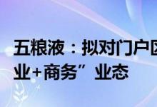 五粮液：拟对门户区进行打造构建生态化“商业+商务”业态