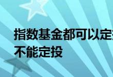指数基金都可以定投吗 有些指数基金为什么不能定投