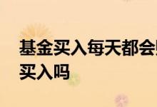 基金买入每天都会赚钱吗 基金赚的时候适合买入吗
