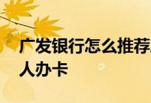 广发银行怎么推荐朋友办卡 广发怎么推荐别人办卡