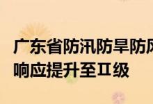 广东省防汛防旱防风总指挥部将防汛Ⅲ级应急响应提升至Ⅱ级