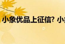 小象优品上征信? 小象优品借款app上征信吗