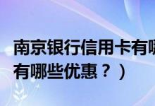 南京银行信用卡有哪些优惠（南京银行信用卡有哪些优惠？）
