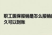 职工医保报销是怎么报销的比例是怎么算的 职工医保报销多久可以到账 