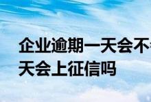 企业逾期一天会不会上征信 企业贷款逾期一天会上征信吗